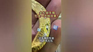 金包银手镯包金一克效果如何？现场测试 金包银手镯包金一克效果如何？现场测试金包银 金包银手镯 [upl. by Brout]