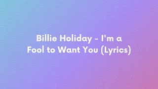 Billie Holiday  Im a Fool to Want You Lyrics [upl. by Clyve]