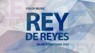 Rey De Reyes  Música Cristiana 2021  Frilop Music [upl. by Icyaj]